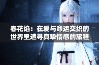 春花焰：在愛與命運交織的世界里追尋真摯情感的旅程