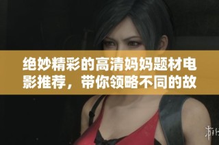 絕妙精彩的高清媽媽題材電影推薦，帶你領(lǐng)略不同的故事魅力