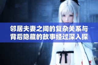 鄰居夫妻之間的復雜關系與背后隱藏的故事經過深入探究