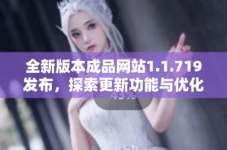 全新版本成品網站1.1.719發布，探索更新功能與優化體驗的精彩之旅