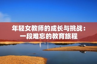 年輕女教師的成長與挑戰：一段難忘的教育旅程