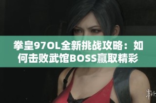 拳皇97OL全新挑戰攻略：如何擊敗武館BOSS贏取精彩勝利與榮譽