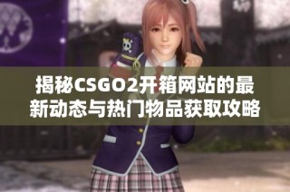 揭秘CSGO2開箱網(wǎng)站的最新動態(tài)與熱門物品獲取攻略