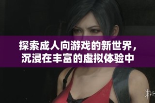 探索成人向游戲的新世界，沉浸在豐富的虛擬體驗中
