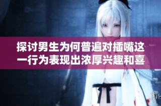 探討男生為何普遍對插嘴這一行為表現出濃厚興趣和喜好