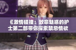《激情碰撞：致命魅惑的護士第二部帶你探索禁忌情欲》
