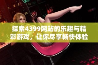 探索4399網站的樂趣與精彩游戲，讓你盡享暢快體驗