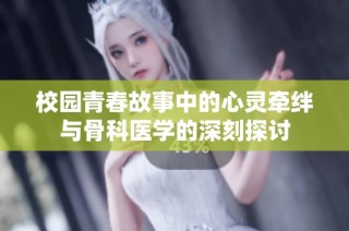 校園青春故事中的心靈牽絆與骨科醫(yī)學(xué)的深刻探討