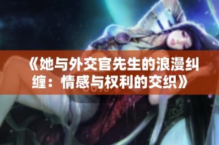 《她與外交官先生的浪漫糾纏：情感與權(quán)利的交織》