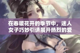 在春暖花開的季節中，迷人女子巧妙引誘展開熱烈的愛情故事