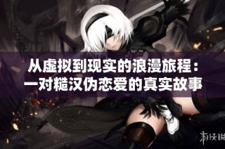 從虛擬到現實的浪漫旅程：一對糙漢偽戀愛的真實故事