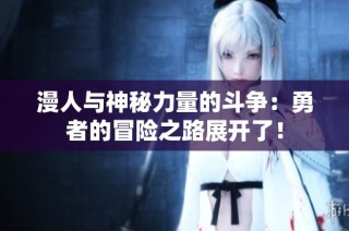 漫人與神秘力量的斗爭：勇者的冒險之路展開了！