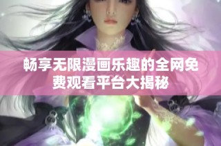 暢享無限漫畫樂趣的全網免費觀看平臺大揭秘