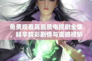 免費觀看高品質電視劇全集，暢享精彩劇情與震撼視聽體驗
