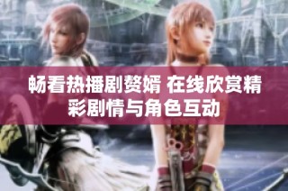 暢看熱播劇贅婿 在線欣賞精彩劇情與角色互動