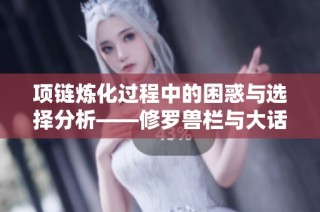 項鏈煉化過程中的困惑與選擇分析——修羅獸欄與大話2的思考