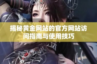 揭秘黃金網站的官方網站訪問指南與使用技巧