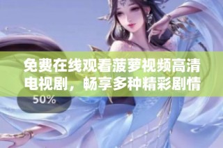 免費在線觀看菠蘿視頻高清電視劇，暢享多種精彩劇情內容