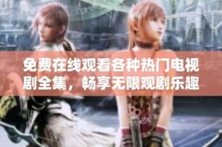 免費(fèi)在線觀看各種熱門電視劇全集，暢享無限觀劇樂趣