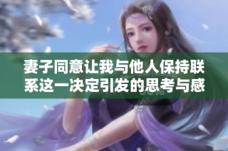 妻子同意讓我與他人保持聯(lián)系這一決定引發(fā)的思考與感悟