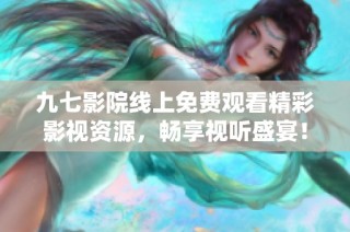 九七影院線上免費觀看精彩影視資源，暢享視聽盛宴！