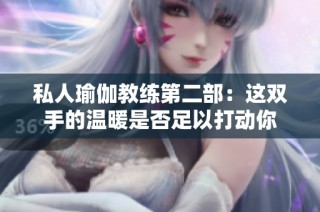 私人瑜伽教練第二部：這雙手的溫暖是否足以打動(dòng)你