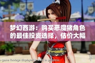 夢幻西游：購買惡魔豬角色的最佳投資選擇，估價大幅提升分析