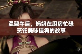 溫馨午后，媽媽在廚房忙碌烹飪美味佳肴的故事