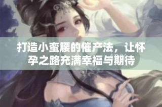 打造小蠻腰的催產(chǎn)法，讓懷孕之路充滿幸福與期待