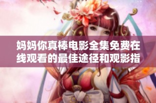 媽媽你真棒電影全集免費在線觀看的最佳途徑和觀影指南
