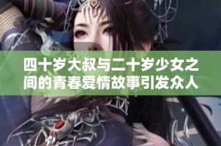 四十歲大叔與二十歲少女之間的青春愛(ài)情故事引發(fā)眾人熱議