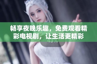暢享夜晚樂趣，免費觀看精彩電視劇，讓生活更精彩