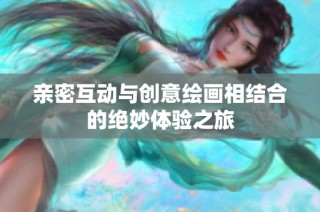 親密互動與創意繪畫相結合的絕妙體驗之旅