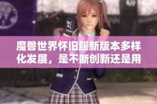 魔獸世界懷舊服新版本多樣化發(fā)展，是不斷創(chuàng)新還是用戶分流的表現(xiàn)？