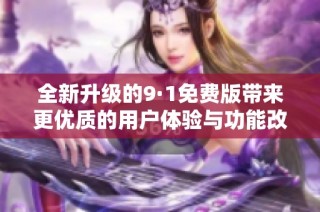 全新升級的9·1免費版帶來更優質的用戶體驗與功能改進