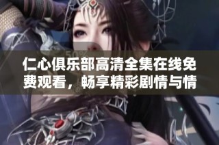 仁心俱樂(lè)部高清全集在線免費(fèi)觀看，暢享精彩劇情與情感交織
