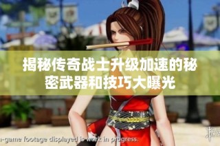 揭秘傳奇戰(zhàn)士升級加速的秘密武器和技巧大曝光