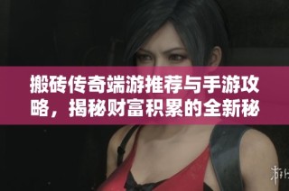 搬磚傳奇端游推薦與手游攻略，揭秘財富積累的全新秘籍