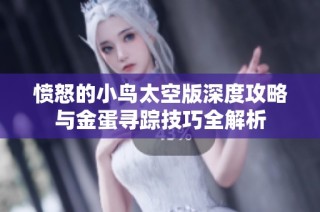 憤怒的小鳥太空版深度攻略與金蛋尋蹤技巧全解析