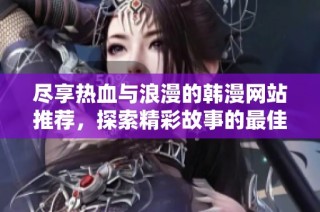 盡享熱血與浪漫的韓漫網站推薦，探索精彩故事的最佳去處