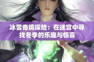 冰雪奇境探險：在迷宮中尋找冬季的樂趣與驚喜