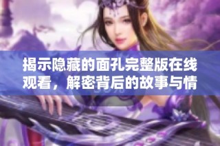 揭示隱藏的面孔完整版在線觀看，解密背后的故事與情感體驗(yàn)