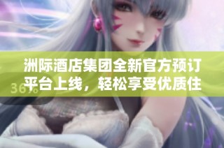 洲際酒店集團全新官方預(yù)訂平臺上線，輕松享受優(yōu)質(zhì)住宿體驗