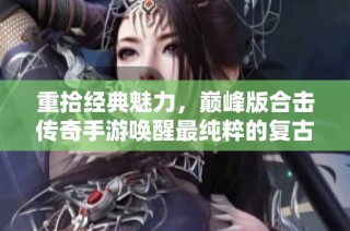 重拾經典魅力，巔峰版合擊傳奇手游喚醒最純粹的復古體驗