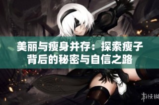 美麗與瘦身并存：探索瘦子背后的秘密與自信之路