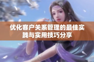 優化客戶關系管理的最佳實踐與實用技巧分享