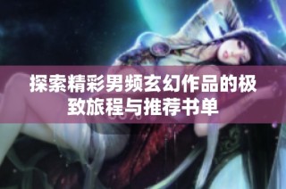 探索精彩男頻玄幻作品的極致旅程與推薦書單
