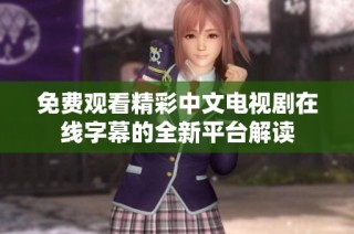 免費觀看精彩中文電視劇在線字幕的全新平臺解讀