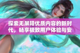 探索無屏障優質內容的新時代，暢享極致用戶體驗與安全保障