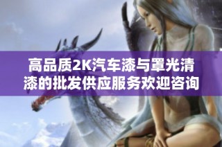 高品質2K汽車漆與罩光清漆的批發供應服務歡迎咨詢